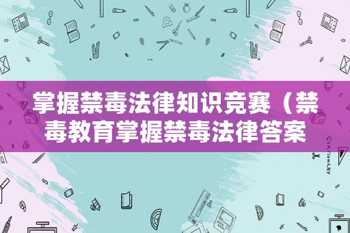 掌握禁毒法律知識競賽（禁毒教育掌握禁毒法律答案）