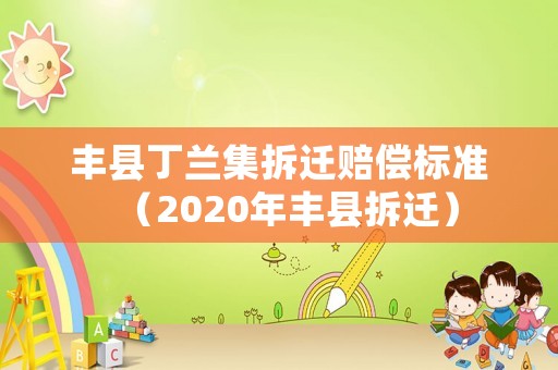 豐縣丁蘭集拆遷賠償標(biāo)準(zhǔn)（2020年豐縣拆遷）