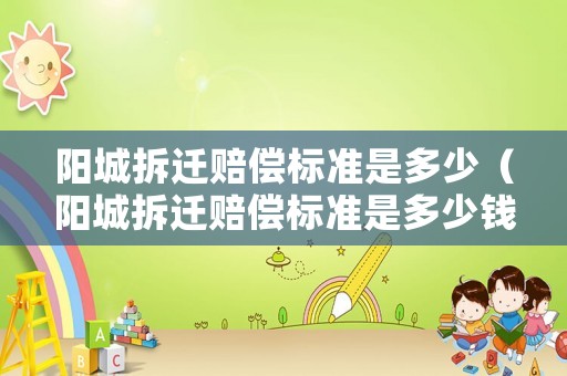 陽城拆遷賠償標準是多少（陽城拆遷賠償標準是多少錢）