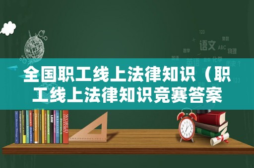 全國職工線上法律知識（職工線上法律知識競賽答案）