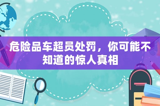 危險品車超員處罰，你可能不知道的驚人真相