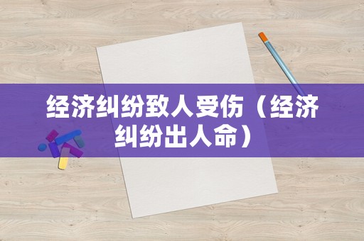 經濟糾紛致人受傷（經濟糾紛出人命）