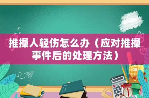 推搡人輕傷怎么辦（應對推搡事件后的處理方法）