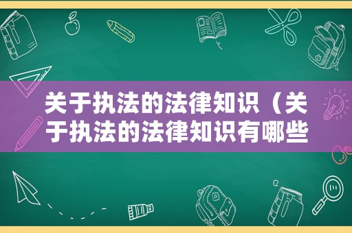 關(guān)于執(zhí)法的法律知識(shí)（關(guān)于執(zhí)法的法律知識(shí)有哪些）