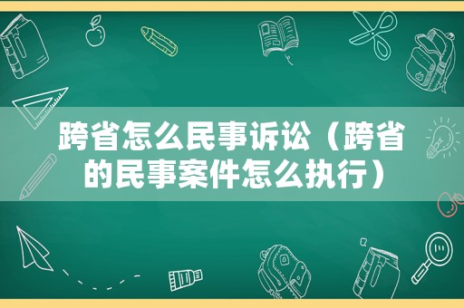 跨省怎么民事訴訟（跨省的民事案件怎么執行）