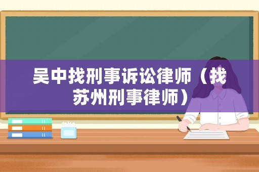吳中找刑事訴訟律師（找蘇州刑事律師）