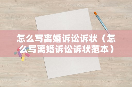 怎么寫離婚訴訟訴狀（怎么寫離婚訴訟訴狀范本）
