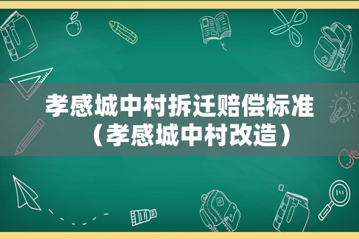 孝感城中村拆遷賠償標(biāo)準(zhǔn)（孝感城中村改造）