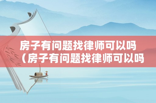 房子有問題找律師可以嗎（房子有問題找律師可以嗎怎么投訴）