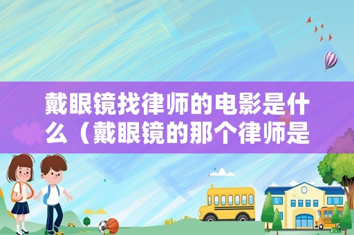 戴眼鏡找律師的電影是什么（戴眼鏡的那個律師是誰）
