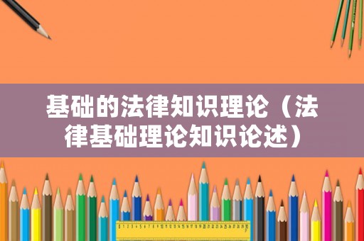 基礎的法律知識理論（法律基礎理論知識論述）