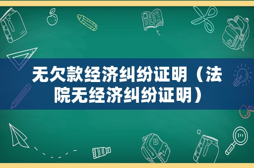 無欠款經濟糾紛證明（法院無經濟糾紛證明）