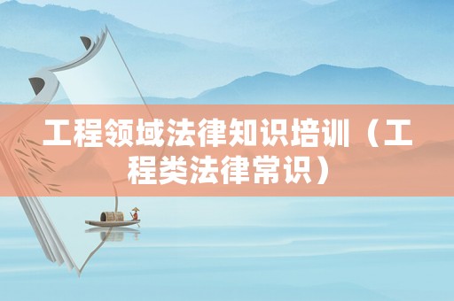工程領域法律知識培訓（工程類法律常識）