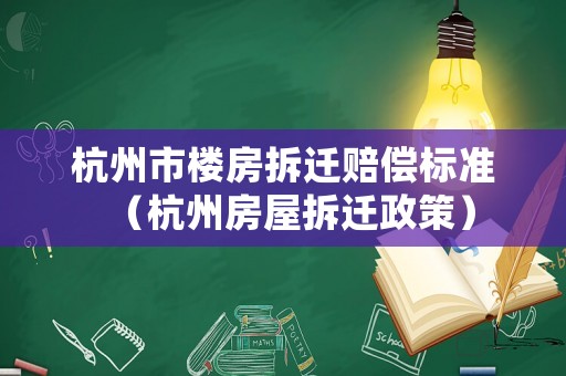 杭州市樓房拆遷賠償標準（杭州房屋拆遷政策）