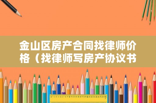金山區房產合同找律師價格（找律師寫房產協議書多少錢）