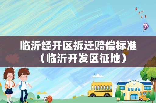 臨沂經開區拆遷賠償標準（臨沂開發區征地）
