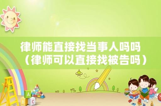 律師能直接找當事人嗎嗎（律師可以直接找被告嗎）