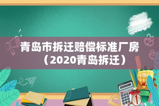 青島市拆遷賠償標(biāo)準(zhǔn)廠房（2020青島拆遷）