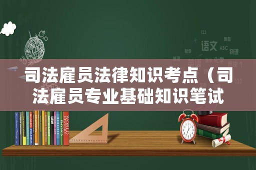 司法雇員法律知識考點（司法雇員專業基礎知識筆試）
