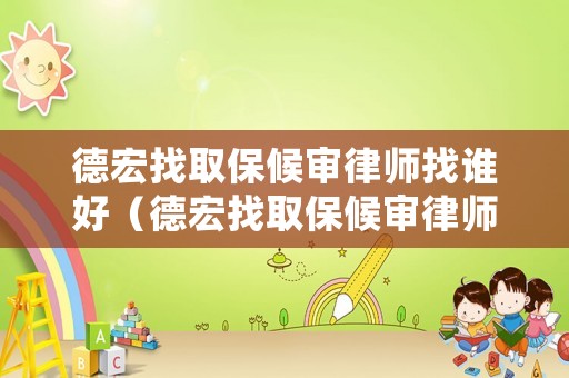 德宏找取保候?qū)徛蓭熣艺l好（德宏找取保候?qū)徛蓭熣艺l好些）