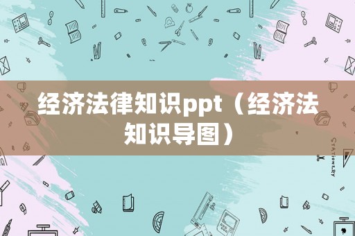 經(jīng)濟(jì)法律知識(shí)ppt（經(jīng)濟(jì)法知識(shí)導(dǎo)圖）
