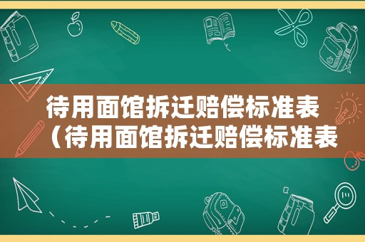 待用面館拆遷賠償標(biāo)準(zhǔn)表（待用面館拆遷賠償標(biāo)準(zhǔn)表）