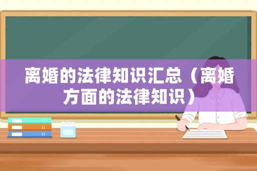 離婚的法律知識(shí)匯總（離婚方面的法律知識(shí)）