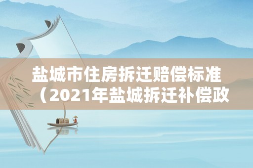 鹽城市住房拆遷賠償標準（2021年鹽城拆遷補償政策）