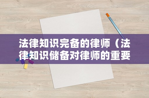 法律知識完備的律師（法律知識儲備對律師的重要性）