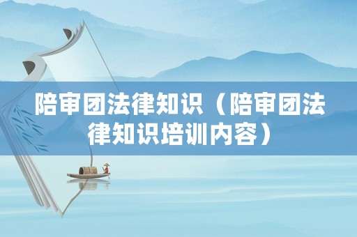 陪審團(tuán)法律知識（陪審團(tuán)法律知識培訓(xùn)內(nèi)容）