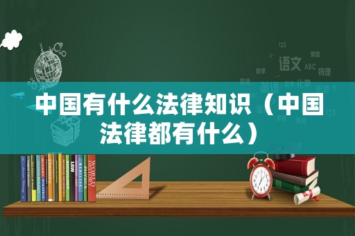 中國有什么法律知識（中國法律都有什么）