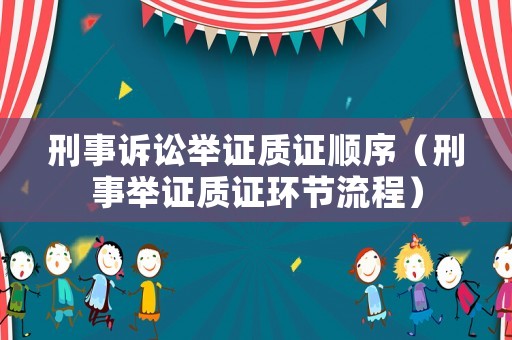 刑事訴訟舉證質證順序（刑事舉證質證環節流程）