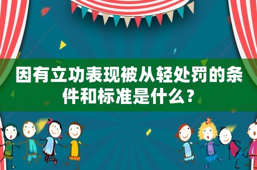 因有立功表現(xiàn)被從輕處罰的條件和標準是什么？