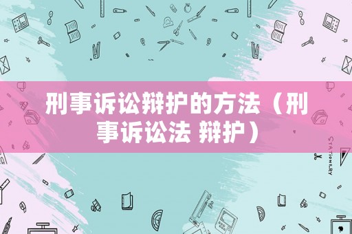 刑事訴訟辯護的方法（刑事訴訟法 辯護）