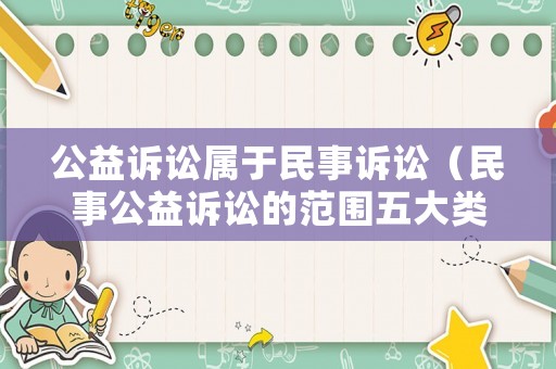 公益訴訟屬于民事訴訟（民事公益訴訟的范圍五大類(lèi)）