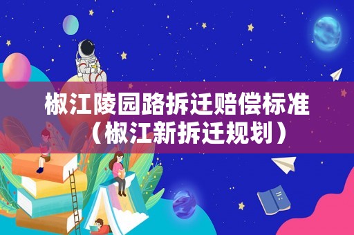 椒江陵園路拆遷賠償標準（椒江新拆遷規劃）