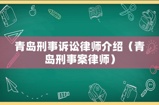 青島刑事訴訟律師介紹（青島刑事案律師）