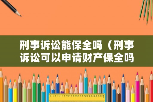 刑事訴訟能保全嗎（刑事訴訟可以申請財產(chǎn)保全嗎）