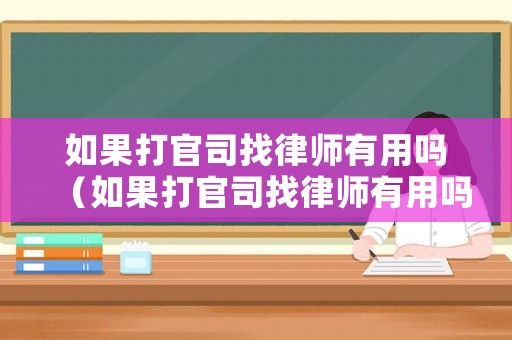 如果打官司找律師有用嗎（如果打官司找律師有用嗎知乎）