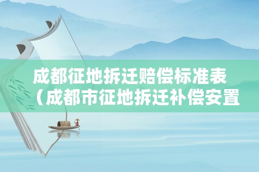 成都征地拆遷賠償標準表（成都市征地拆遷補償安置辦法）