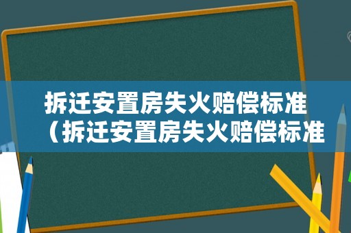 拆遷安置房失火賠償標準（拆遷安置房失火賠償標準最新）