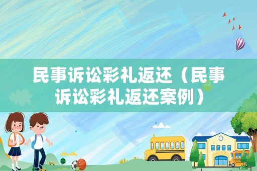 民事訴訟彩禮返還（民事訴訟彩禮返還案例）