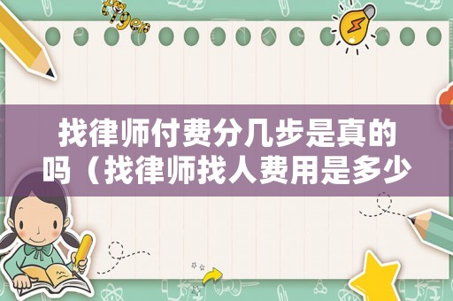 找律師付費分幾步是真的嗎（找律師找人費用是多少）