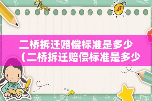 二橋拆遷賠償標準是多少（二橋拆遷賠償標準是多少元）