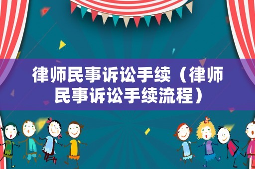 律師民事訴訟手續(xù)（律師民事訴訟手續(xù)流程）