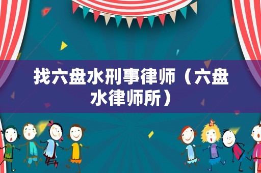 找六盤水刑事律師（六盤水律師所）