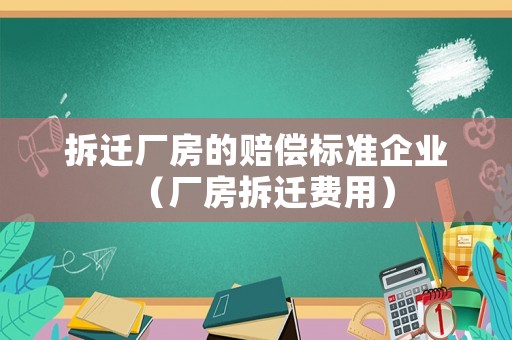 拆遷廠(chǎng)房的賠償標(biāo)準(zhǔn)企業(yè)（廠(chǎng)房拆遷費(fèi)用）