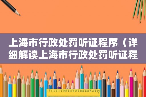 上海市行政處罰聽證程序（詳細解讀上海市行政處罰聽證程序）