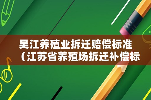 吳江養殖業拆遷賠償標準（江蘇省養殖場拆遷補償標準）