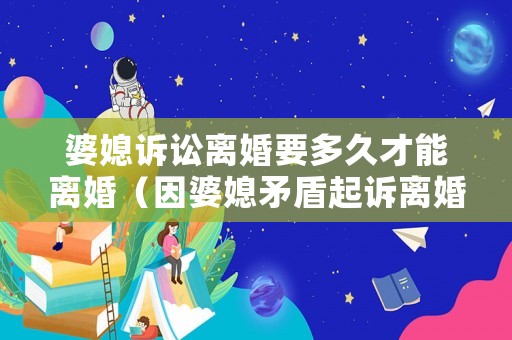 婆媳訴訟離婚要多久才能離婚（因婆媳矛盾起訴離婚）